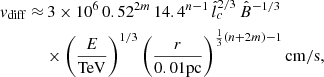 $$ \begin{aligned} \begin{aligned} { v}_{\mathrm{diff}}\approx&\,3\times 10^6 \, 0.52^{2m} \, 14.4^{n-1} \, \hat{l}_c^{2/3}\,\hat{B}^{-1/3} \\&\times \left( \frac{E}{\mathrm{TeV}}\right)^{1/3}\left(\frac{r}{0.01\mathrm{pc}}\right)^{\frac{1}{3}(n+2m)-1}\mathrm{cm/s}, \end{aligned} \end{aligned} $$