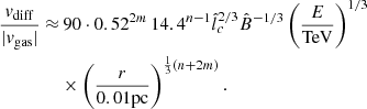 $$ \begin{aligned} \begin{aligned} \frac{{ v}_{\mathrm{diff}}}{|{ v}_{\mathrm{gas}}|}\approx&\,90 \cdot 0.52^{2m} \, 14.4^{n-1} \hat{l}_c^{2/3}\hat{B}^{-1/3}\left( \frac{E}{\mathrm{TeV}}\right)^{1/3}\\&\times \left(\frac{r}{0.01\mathrm{pc}}\right)^{\frac{1}{3}(n+2m)}. \end{aligned} \end{aligned} $$