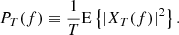 $$ \begin{aligned} P_T(f)\equiv \frac{1}{T}\mathrm{E}\left\{ |X_{T}(f)|^2\right\} . \end{aligned} $$