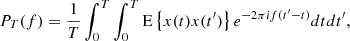 $$ \begin{aligned} P_T(f)&=\frac{1}{T}\int _0^T\int _0^T\mathrm{E}\left\{ x(t)x(t^\prime )\right\} e^{-2\pi if(t^\prime -t)}dtdt^\prime ,\end{aligned} $$