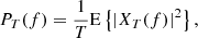 $$ \begin{aligned} P_T(f)=\frac{1}{T}\mathrm{E}\left\{ |X_T(f)|^2\right\} , \end{aligned} $$