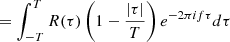 $$ \begin{aligned}&=\int _{-T}^TR(\tau )\left(1-\frac{|\tau |}{T}\right)e^{-2\pi if\tau }d\tau \end{aligned} $$