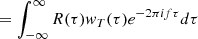 $$ \begin{aligned}&=\int _{-\infty }^\infty R(\tau )w_T(\tau )e^{-2\pi if\tau }d\tau \end{aligned} $$