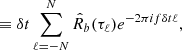 $$ \begin{aligned}&\equiv \delta t\sum _{\ell =-N}^N \hat{R}_b(\tau _\ell )e^{-2\pi i f\delta t\ell }, \end{aligned} $$