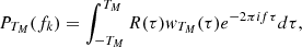 $$ \begin{aligned} P_{T_M}(f_k)=\int _{-T_M}^{T_M}R(\tau )w_{T_M}(\tau )e^{-2\pi if\tau }d\tau , \end{aligned} $$
