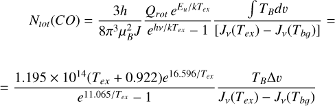$\matrix{ {{N_{tot{\rm{}}}}(CO) = {{3h} \over {8{\pi ^3}\mu _B^2J}}{{{Q_{{\rm{rot}}}}{e^{{E_u}/k{T_{ex}}}}} \over {{e^{hv/k{T_{ex}}}} - 1}}{{\mathop \smallint \nolimits^ {T_B}dv} \over {\left[ {{J_v}\left( {{T_{ex}}} \right) - {J_v}\left( {{T_{bg}}} \right)} \right]}} = } \cr { = {{1.195 \times {{10}^{14}}\left( {{T_{ex}} + 0.922} \right){e^{16.596/{T_{ex}}}}} \over {{e^{11.065/{T_{ex}}}} - 1}}{{{T_B}{\rm{\Delta }}v} \over {{J_v}\left( {{T_{ex}}} \right) - {J_v}\left( {{T_{bg}}} \right)}}} \cr } $
