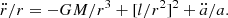 $$ \begin{aligned} \ddot{r}/r = -GM/r^3 + [l/r^2]^2 + \ddot{a}/a. \end{aligned} $$