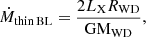 $$ \begin{aligned} \dot{M}_{\rm thin\,BL} = \frac{2 L_{\rm X}R_{\rm WD}}{\mathrm{GM_{WD}}}, \end{aligned} $$