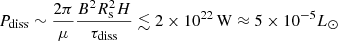 $$ \begin{aligned} P_{\mathrm{diss} } \sim \frac{2\pi }{\mu }\frac{B^2R_{\rm s}^2H}{\tau _{\mathrm{diss} }} \lesssim 2\times 10^{22}\,\mathrm{W} \approx 5\times 10^{-5}L_\odot \end{aligned} $$