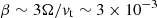 $ \beta \sim 3\Omega/ v_{\mathrm{t}} \sim 3 \times 10^{-3} $