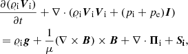 $$ \begin{aligned}&\frac{\partial (\varrho _{\rm i} \boldsymbol{V}_{\rm i})}{\partial t} + \nabla \cdot (\varrho _{\rm i} \boldsymbol{V}_{\rm i} \boldsymbol{V}_{\rm i} + ( p_{\rm i} + p_{\rm e}) \boldsymbol{I}) \nonumber \\&= \varrho _{\rm i} \boldsymbol{g} + \frac{1}{\mu }(\nabla \times \boldsymbol{B}) \times \boldsymbol{B} + \nabla \cdot \boldsymbol{\Pi }_{\rm i} + \boldsymbol{S_{\rm i}} , \end{aligned} $$