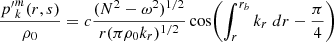 $$ \begin{aligned} &\;\; \frac{{p^{\prime }}_{k}^{m}(r,s)}{\rho _0} = c \frac{(N^2-\omega ^2)^{1/2}}{r (\pi \rho _0 k_r)^{1/2}} \cos \! \left(\int _{r}^{r_b} k_r \;dr -\frac{\pi }{4}\right)\end{aligned} $$