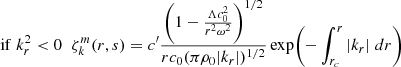 $$ \begin{aligned} \mathrm{if}\; k_r^2 < 0&\;\; \zeta _{k}^{m}(r,s) = c^{\prime } \frac{\left(1-\frac{\Lambda c_0^2}{r^2 \omega ^2}\right)^{1/2}}{r c_0 (\pi \rho _0 |k_r|)^{1/2}} \exp \! \left(- \int _{r_c}^{r} |k_r| \;dr\right) \end{aligned} $$