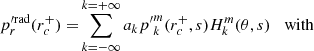 $$ \begin{aligned} p^{\prime \mathrm {rad}}_r(r_c^+) =&\sum _{k=-\infty }^{k=+\infty } a_k {p^{\prime }}_{k}^{m}(r_c^+,s) H_{k}^{m}(\theta ,s) \;\;\;\mathrm{with} \end{aligned} $$