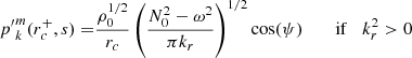 $$ \begin{aligned} {p^{\prime }}_{k}^{m}(r_c^+,s) =&\frac{\rho _0^{1/2}}{r_c} \left(\frac{N_0^2 - \omega ^2}{\pi k_r}\right)^{1/2} \cos (\psi )&\;\;\;\mathrm{if}\;\;\; k_r^2 >0 \end{aligned} $$