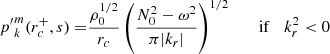 $$ \begin{aligned} {p^{\prime }}_{k}^{m}(r_c^+,s) =&\frac{\rho _0^{1/2}}{r_c} \left(\frac{N_0^2 - \omega ^2}{\pi |k_r|}\right)^{1/2}&\;\;\;\mathrm{if}\;\;\; k_r^2 < 0 \end{aligned} $$