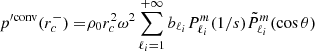 $$ \begin{aligned} p^{\prime \mathrm {conv}}(r_c^-) =&\rho _0 r_c^2 \omega ^2 \sum _{\ell _i=1}^{+\infty } b_{\ell _i} P_{\ell _i}^m(1/s) \tilde{P}_{\ell _i}^m (\cos \theta ) \end{aligned} $$