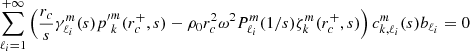 $$ \begin{aligned} \sum _{\ell _i=1}^{+\infty } \left(\frac{r_c}{s}\gamma _{\ell _i}^m(s) {p^{\prime }}_{k}^{m}(r_c^+,s) - \rho _0 r_c^2 \omega ^2 P_{\ell _i}^m(1/s)\zeta _{k}^{m}(r_c^+,s)\right) c^m_{k,\ell _i}(s) b_{\ell _i} = 0 \end{aligned} $$