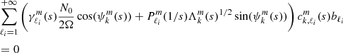 $$ \begin{aligned}&\sum _{\ell _i=1}^{+\infty } \left(\gamma _{\ell _i}^m(s) \frac{N_0}{2 \Omega } \cos (\psi _{k}^{m}(s)) +P_{\ell _i}^m(1/s) \Lambda _{k}^{m}(s)^{1/2} \sin (\psi _{k}^{m}(s))\right) c^m_{k,\ell _i}(s) b_{\ell _i} \nonumber \\&= 0 \end{aligned} $$