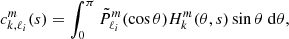 $$ \begin{aligned} c^m_{k,\ell _i}(s) = \int _0^{\pi } \tilde{P}_{\ell _i}^m (\cos \theta ) H_{k}^{m}(\theta ,s) \sin \theta \; \mathrm{d} \theta , \end{aligned} $$