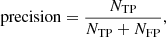 $$ \begin{aligned} \mathrm{precision}&= \frac{N_{\rm TP}}{N_{\rm TP} + N_{\rm FP}},\end{aligned} $$