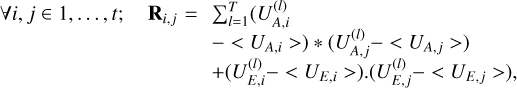 $\matrix{ {\forall i,j \in 1, \ldots ,t;\quad {{\bf{R}}_{i,j}} = \sum\nolimits_{l = 1}^T {\left( {U_{A,i}^{(l)}} \right.} } \cr {\left. { - \left\langle {{U_{A,i}}} \right\rangle } \right) * \left( {U_{A,j}^{(l)} - \left\langle {{U_{A,j}}} \right\rangle } \right)} \cr { + \left( {U_{E,i}^{(l)} - \left\langle {{U_{E,i}}} \right\rangle } \right).\left( {U_{E,j}^{(l)} - \left\langle {{U_{E,j}}} \right\rangle } \right),} \cr } $