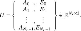 $U = \left\{ {\matrix{ {{A_0}} & , & {{E_0}} \cr {{A_1}} & , & {{E_1}} \cr \vdots & , & \vdots \cr {{A_{{N_T} - 1}}} & , & {{E_{{N_T} - 1}}} \cr } } \right\} \in {^{{N_T} \times 2}}.$