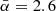 $ \bar{\alpha}=2.6 $