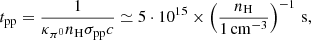 $$ \begin{aligned} t_{\rm {pp}} = \frac{1}{\kappa _{\pi ^0}n_{\rm {H}}\sigma _{\rm {pp}}c} \simeq 5 \cdot 10^{15} \times \left( \frac{n_{\rm {H}}}{1 \, \mathrm {cm^{-3}}} \right)^{-1} \, \mathrm {s}, \end{aligned} $$