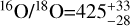 $^{16}{\rm{O}}{{\rm{/}}^{18}}{\rm{O = }}425_{ - 28}^{ + 33}$