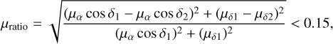 ${\mu _{{\rm{ratio }}}} = \sqrt {{{{{\left( {{\mu _\alpha }\cos {\delta _1} - {\mu _\alpha }\cos {\delta _2}} \right)}^2} + {{\left( {{\mu _{\delta 1}} - {\mu _{\delta 2}}} \right)}^2}} \over {{{\left( {{\mu _\alpha }\cos {\delta _1}} \right)}^2} + {{\left( {{\mu _{\delta 1}}} \right)}^2}}}} < 0.15,$