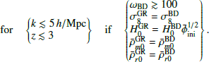 $$ \begin{aligned} \text{ for} \quad \left\{ \begin{array} k \lesssim 5\,h/\mathrm{Mpc} \\ z \lesssim 3 \end{array} \right\} \quad \text{ if} \quad \left\{\begin{array} \omega _{\rm BD} \gtrsim 100 \\ \sigma _8^\mathrm{GR} = \sigma _8^\mathrm{BD} \\ H_0^\mathrm{GR} = H_0^\mathrm{BD} {\bar{\phi }_{\rm ini}^{1/2}} \\ \bar{\rho }_{m0}^\mathrm{GR} = \bar{\rho }_{m0}^\mathrm{BD} \\ \bar{\rho }_{r0}^\mathrm{GR} = \bar{\rho }_{r0}^\mathrm{BD} \end{array} \right \}. \end{aligned} $$