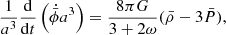 $$ \begin{aligned} \frac{1}{a^3} \frac{\mathrm{d}}{\mathrm{d}t} \left( \dot{\bar{\phi }} a^3 \right)&= \frac{8 \pi G}{3+2\omega } (\bar{\rho }- 3\bar{P}), \end{aligned} $$