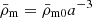 $ \bar\rho_{\mathrm{m}} = \bar\rho_{\mathrm{m0}} a^{-3} $