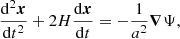 $$ \begin{aligned} \frac{\mathrm{d}^2\boldsymbol{x}}{\mathrm{d}t^2} + 2H\frac{\mathrm{d}\boldsymbol{x}}{\mathrm{d}t} = -\frac{1}{a^2}\boldsymbol{\nabla } \Psi , \end{aligned} $$