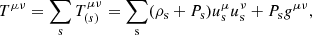 $$ \begin{aligned} T^{\mu \nu } = \sum _{\rm s} T^{\mu \nu }_{(s)} = \sum _{\rm s} (\rho _{\rm s}+P_{\rm s}) u_{\rm s}^\mu u_{\rm s}^\nu + P_{\rm s} g^{\mu \nu }, \end{aligned} $$