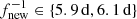$ f_{\mathrm{new}}^{-1}\in \{5.9\,\mathrm{d}, 6.1\,\mathrm{d}\} $