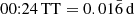 $ \mathrm{00{:}24\,TT} = 0.01\bar{6}\,\mathrm{d} $