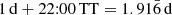 $ 1\,\mathrm{d}+\mathrm{22{:}00\,TT} = 1.91\bar{6}\,\mathrm{d} $