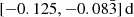 $ [-0.125,-0.08\bar{3}]\,\mathrm{d} $