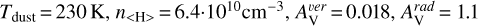 $\[T_{\text {dust }}=230 \mathrm{~K}, n_{\langle\mathrm{H}\rangle}=6.4 \cdot 10^{10} \mathrm{~cm}^{-3}, A_{\mathrm{V}}^{{ver }}=0.018, A_{\mathrm{V}}^{{rad }}=1.1\]$