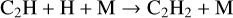 $\[\mathrm{C}_2 \mathrm{H}+\mathrm{H}+\mathrm{M} \rightarrow \mathrm{C}_2 \mathrm{H}_2+\mathrm{M}\]$