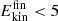 $ E_{\mathrm{kin}}^{\mathrm{fin}} < 5 $