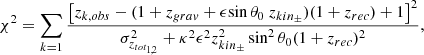 $$ \begin{aligned} \chi ^{2}=\sum _{k=1}\frac{\left[ {z_{k,obs}}-(1+z_{grav}+\epsilon {\sin { \theta _{0}}}~z_{kin_{\pm }}){(1+z_{rec})}+1\right] ^{2}}{\sigma _{z_{tot_{1,2}}}^{2}+{\kappa }^{2} {\epsilon ^2} z_{kin_{\pm }}^{2}\sin ^{2}{\theta _{0}}{ (1+z_{rec})^{2}}}, \end{aligned} $$