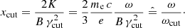 $$ \begin{aligned} x_{\rm cut}=\frac{2K}{B\,{\gamma }_{\rm cut}^{2}}=\frac{2}{3}\frac{m_{\rm e}\,c}{e}\frac{{\omega }}{B\,{\gamma }_{\rm cut}^{2}}\mathrel {\hat{=}}\frac{{\omega }}{{\omega }_{\rm cut}}\cdot \end{aligned} $$
