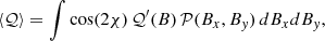$$ \begin{aligned} \langle \mathcal{Q} \rangle&= \int {\cos (2\chi )\,\mathcal{Q} }^\prime (B)\,\mathcal{P} (B_{x},B_{y})\,dB_xdB_{y},\end{aligned} $$