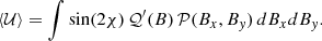 $$ \begin{aligned} \langle \mathcal{U} \rangle&= \int {\sin (2\chi )\,\mathcal{Q} }^\prime (B)\,\mathcal{P} (B_{x},B_{y})\,dB_xdB_{y}. \end{aligned} $$