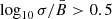 $ \log_{10}{\sigma}/{\bar{B}} > 0.5 $