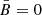$ {\bar{B}}=0 $