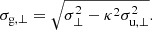 $$ \begin{aligned} \sigma _{\mathrm{g},\perp }&= \sqrt{\sigma _\perp ^{2}-{\kappa ^{2}\sigma _{\mathrm{u},\perp }^{2}}}. \end{aligned} $$